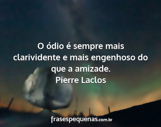 Pierre Laclos - O ódio é sempre mais clarividente e mais...