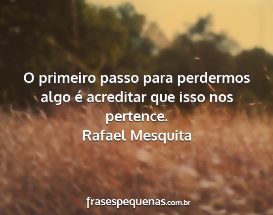 Rafael Mesquita - O primeiro passo para perdermos algo é acreditar...