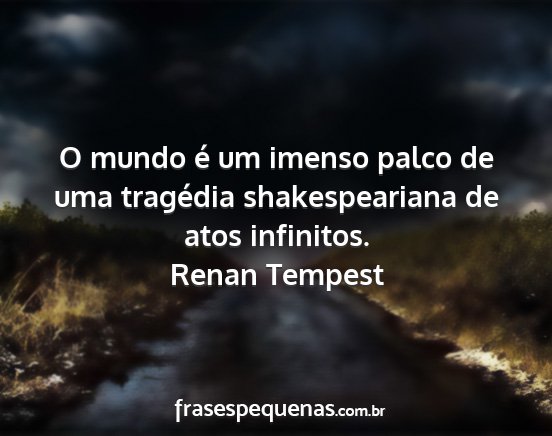 Renan Tempest - O mundo é um imenso palco de uma tragédia...