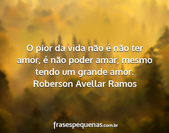 Roberson Avellar Ramos - O pior da vida não é não ter amor, é não...