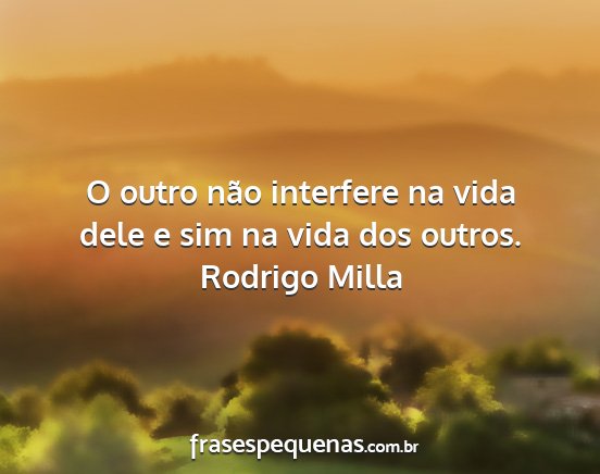 Rodrigo Milla - O outro não interfere na vida dele e sim na vida...