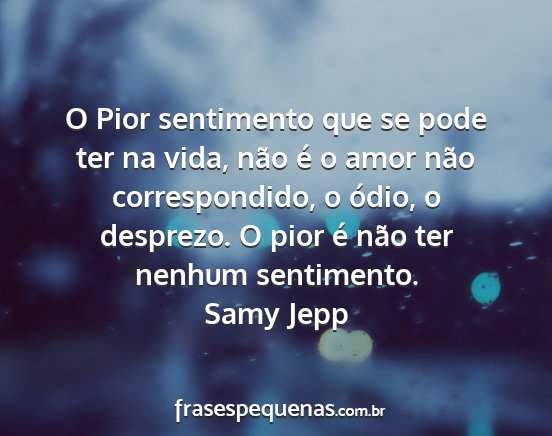 Samy Jepp - O Pior sentimento que se pode ter na vida, não...