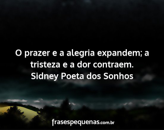 Sidney Poeta dos Sonhos - O prazer e a alegria expandem; a tristeza e a dor...