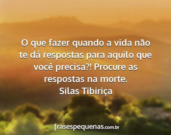 Silas Tibiriça - O que fazer quando a vida não te dá respostas...