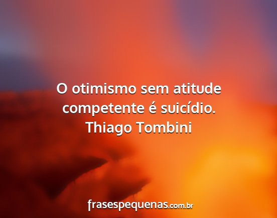 Thiago Tombini - O otimismo sem atitude competente é suicídio....