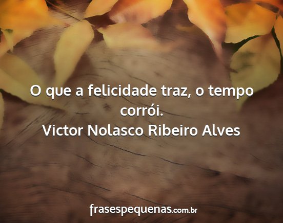 Victor Nolasco Ribeiro Alves - O que a felicidade traz, o tempo corrói....