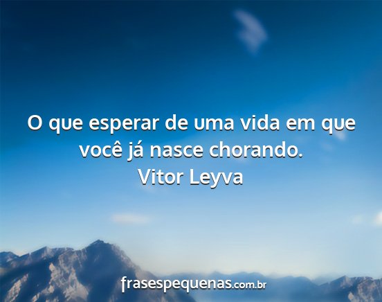 Vitor Leyva - O que esperar de uma vida em que você já nasce...