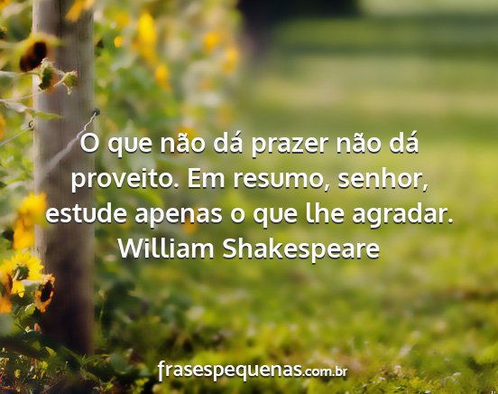 William Shakespeare - O que não dá prazer não dá proveito. Em...