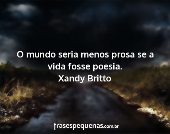 Xandy Britto - O mundo seria menos prosa se a vida fosse poesia....