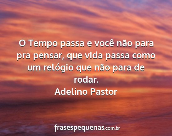 Adelino Pastor - O Tempo passa e você não para pra pensar, que...