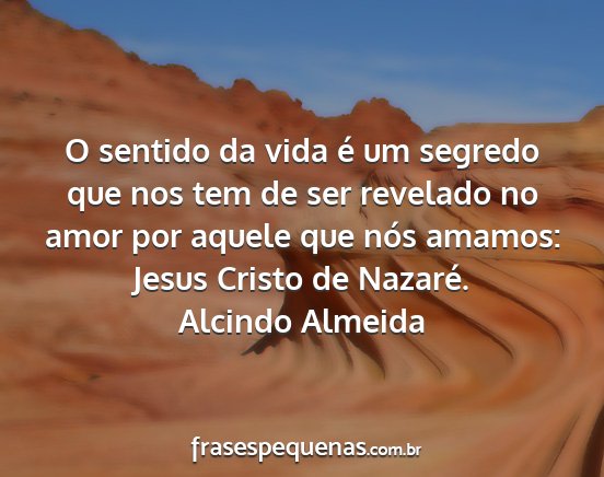 Alcindo Almeida - O sentido da vida é um segredo que nos tem de...