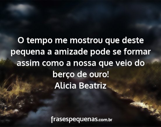 Alicia Beatriz - O tempo me mostrou que deste pequena a amizade...
