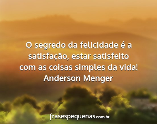 Anderson Menger - O segredo da felicidade é a satisfação, estar...