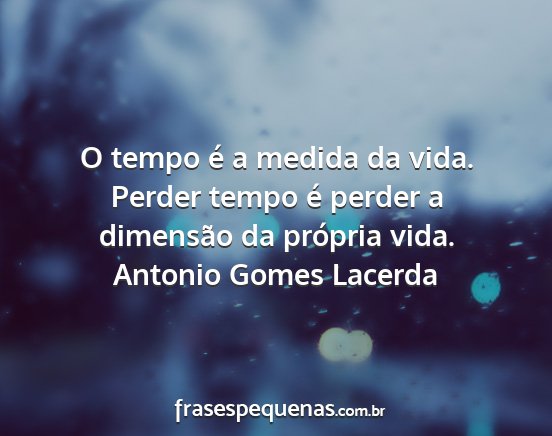 Antonio Gomes Lacerda - O tempo é a medida da vida. Perder tempo é...