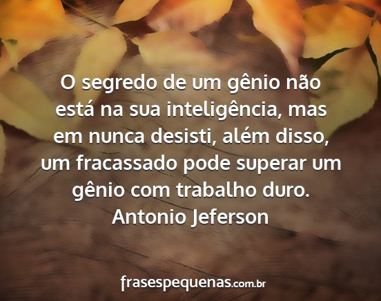 Antonio Jeferson - O segredo de um gênio não está na sua...