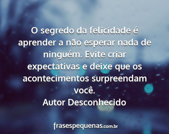 Autor Desconhecido - O segredo da felicidade é aprender a não...