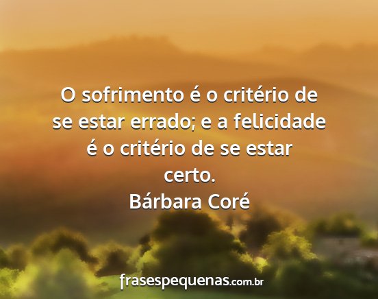 Bárbara Coré - O sofrimento é o critério de se estar errado; e...