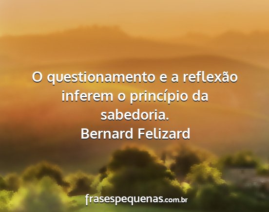 Bernard Felizard - O questionamento e a reflexão inferem o...