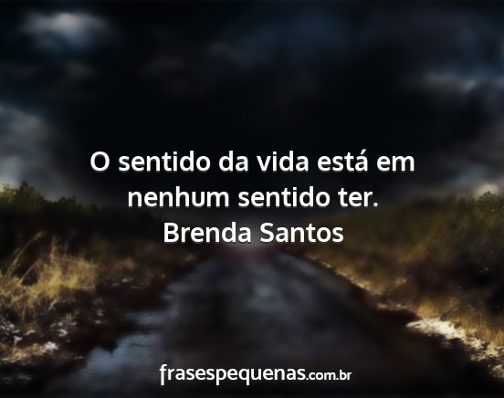 Brenda Santos - O sentido da vida está em nenhum sentido ter....