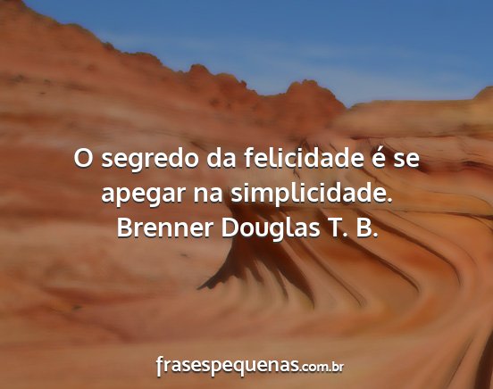 Brenner Douglas T. B. - O segredo da felicidade é se apegar na...