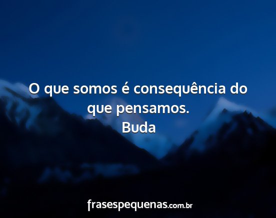 Buda - O que somos é consequência do que pensamos....