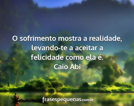 Caio Abi - O sofrimento mostra a realidade, levando-te a...