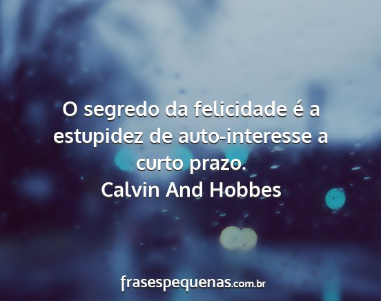 Calvin And Hobbes - O segredo da felicidade é a estupidez de...