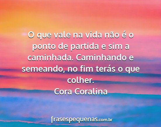 Cora Coralina - O que vale na vida não é o ponto de partida e...