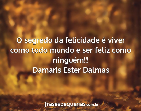 Damaris Ester Dalmas - O segredo da felicidade é viver como todo mundo...