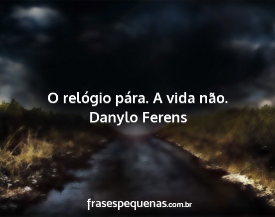 Danylo Ferens - O relógio pára. A vida não....