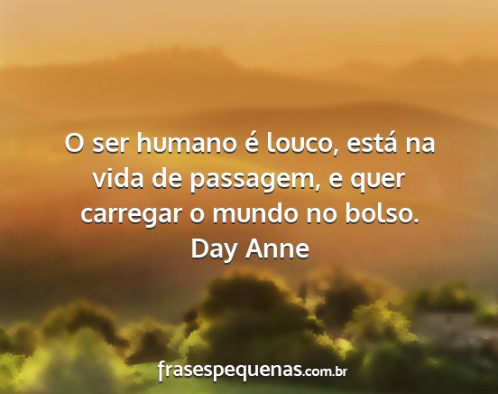 Day Anne - O ser humano é louco, está na vida de passagem,...