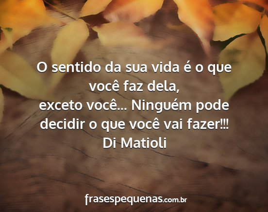 Di Matioli - O sentido da sua vida é o que você faz dela,...