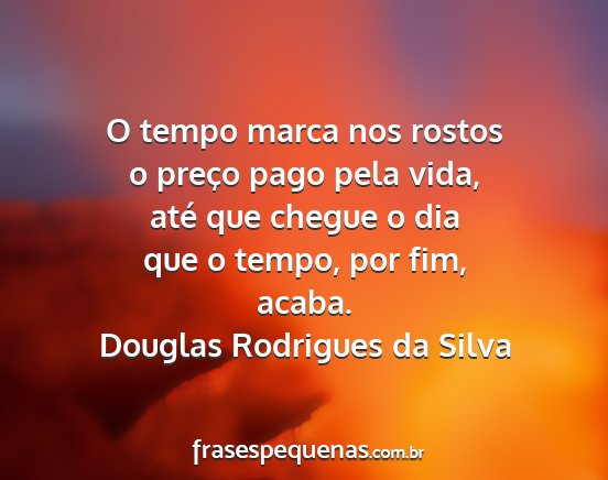Douglas Rodrigues da Silva - O tempo marca nos rostos o preço pago pela vida,...