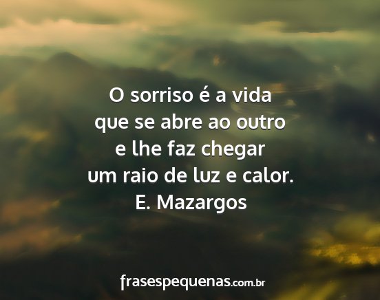 E. Mazargos - O sorriso é a vida que se abre ao outro e lhe...