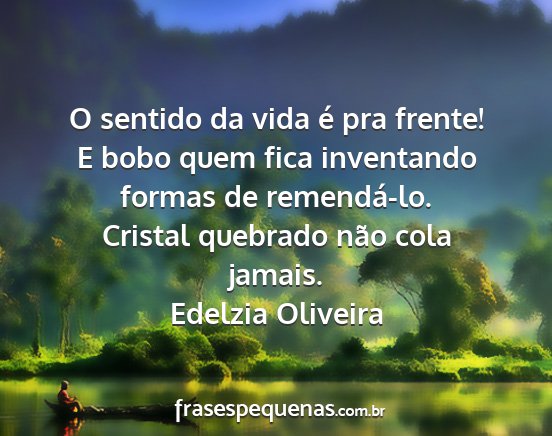 Edelzia Oliveira - O sentido da vida é pra frente! E bobo quem fica...