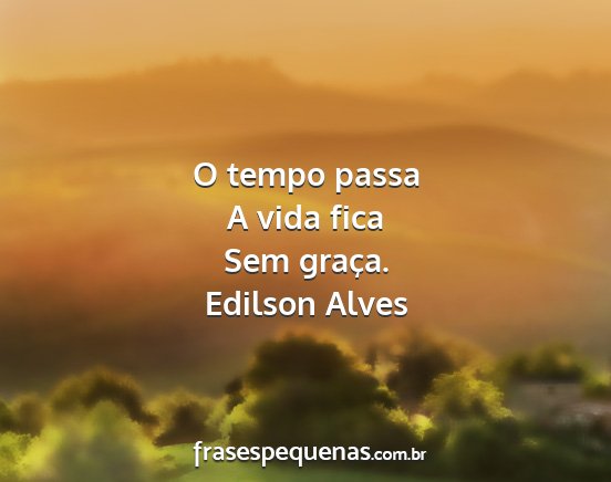 Edilson Alves - O tempo passa A vida fica Sem graça....
