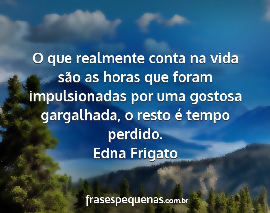 Edna Frigato - O que realmente conta na vida são as horas que...