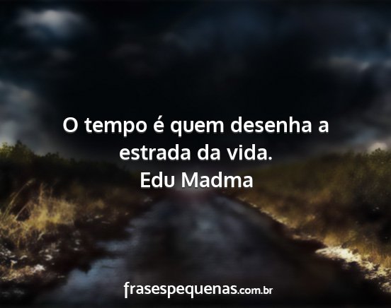 Edu Madma - O tempo é quem desenha a estrada da vida....