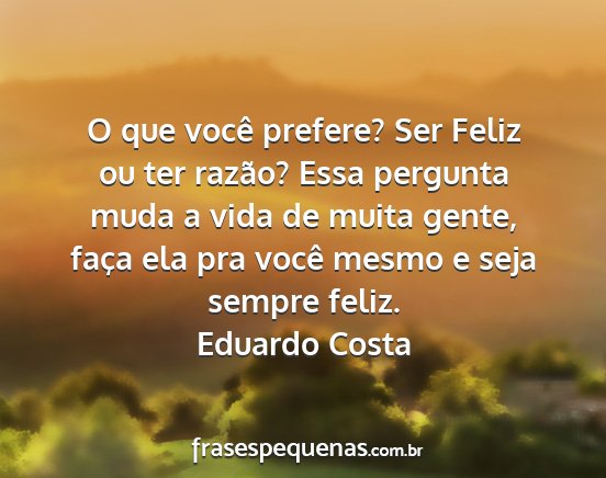 Eduardo Costa - O que você prefere? Ser Feliz ou ter razão?...