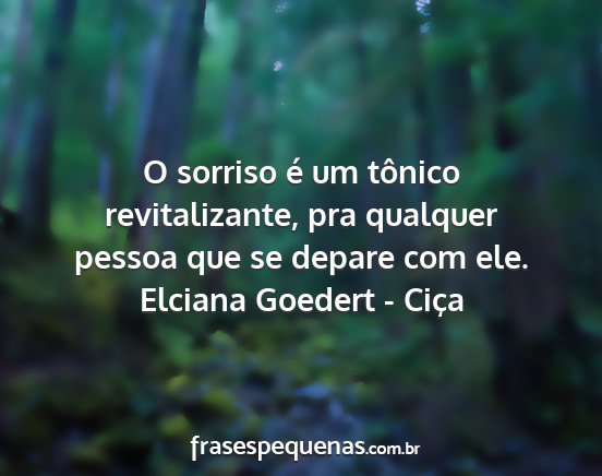 Elciana Goedert - Ciça - O sorriso é um tônico revitalizante, pra...