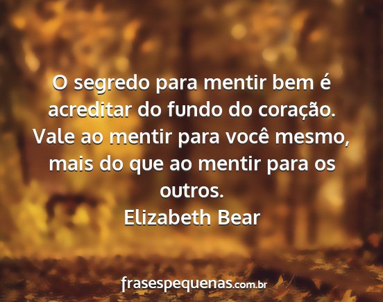 Elizabeth Bear - O segredo para mentir bem é acreditar do fundo...