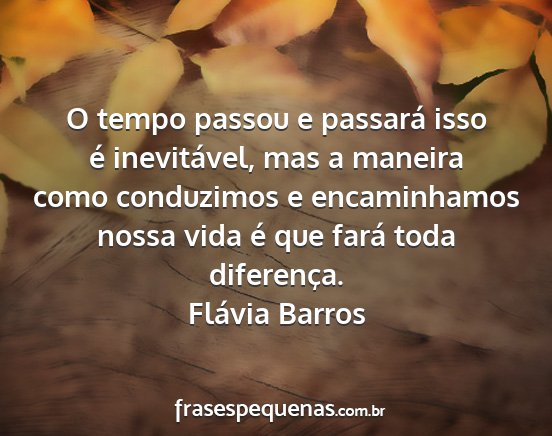 Flávia Barros - O tempo passou e passará isso é inevitável,...