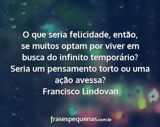 Francisco Lindovan - O que seria felicidade, então, se muitos optam...