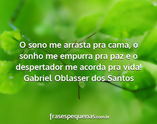 Gabriel Oblasser dos Santos - O sono me arrasta pra cama, o sonho me empurra...