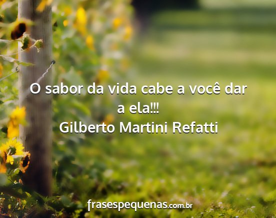 Gilberto Martini Refatti - O sabor da vida cabe a você dar a ela!!!...