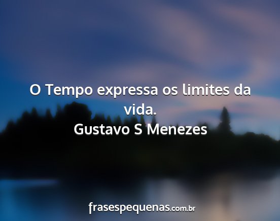 Gustavo S Menezes - O Tempo expressa os limites da vida....