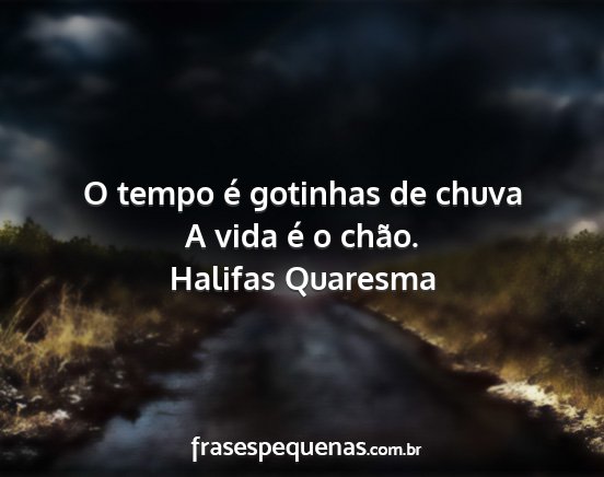 Halifas Quaresma - O tempo é gotinhas de chuva A vida é o chão....