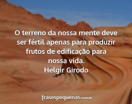 Helgir Girodo - O terreno da nossa mente deve ser fértil apenas...