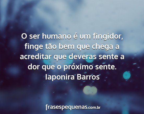 Iaponira Barros - O ser humano é um fingidor, finge tão bem que...