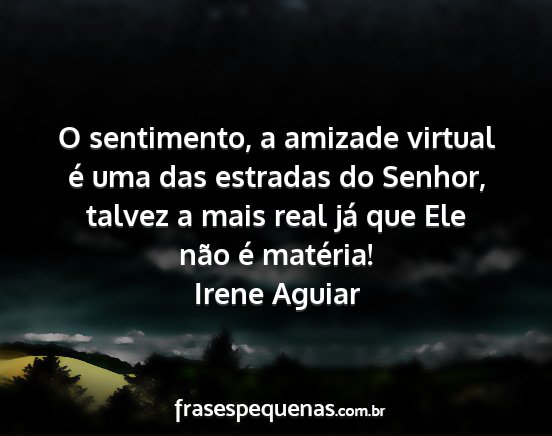 Irene Aguiar - O sentimento, a amizade virtual é uma das...